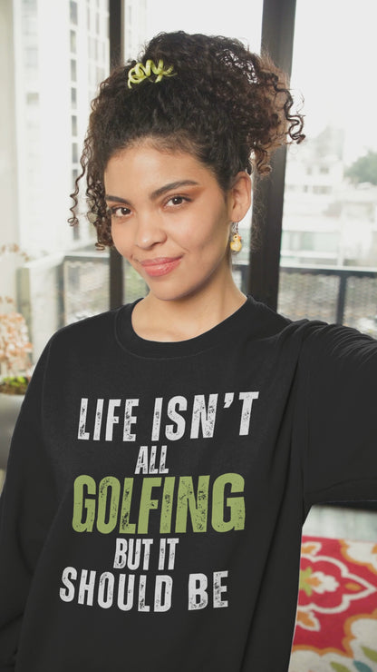 Life Isn't All Golfing But It Should Be Sweatshirt