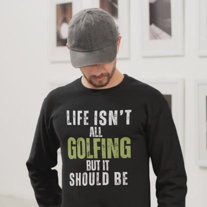 Life Isn't All Golfing But It Should Be Sweatshirt